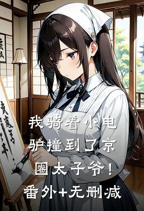 我骑着小电驴撞到了京圈太子爷！番外+无删减