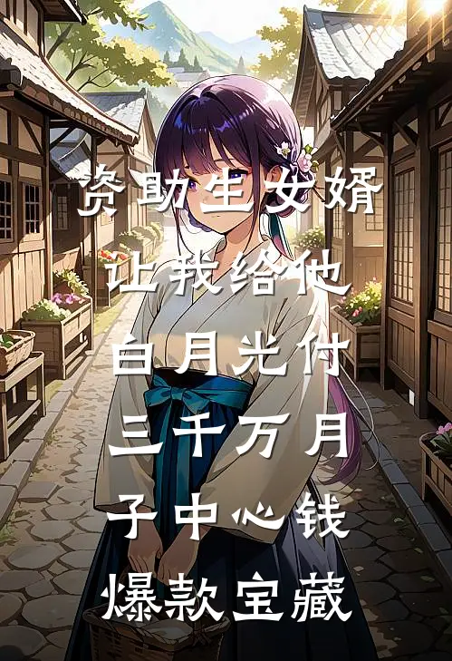 资助生女婿让我给他白月光付三千万月子中心钱爆款宝藏