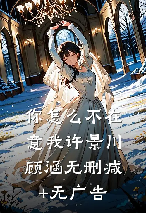 你怎么不在意我许景川顾涵无删减+无广告