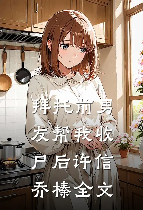拜托前男友帮我收尸后许信乔榛全文