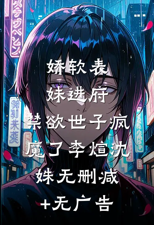 娇软表妹进府：禁欲世子疯魔了李煊沈姝无删减+无广告