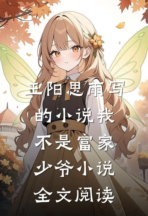 王阳思雨写的小说我不是富家少爷小说全文阅读
