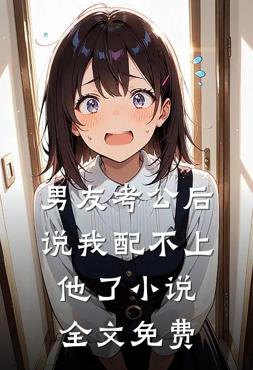 男友考公后说我配不上他了小说全文免费
