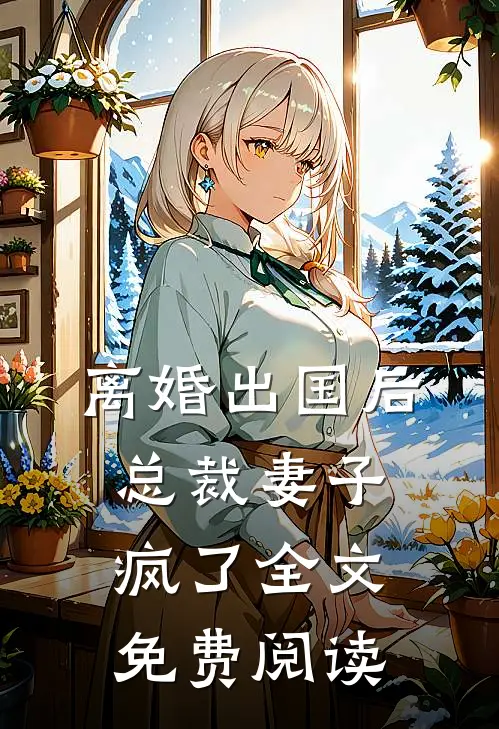 离婚出国后，总裁妻子疯了全文免费阅读
