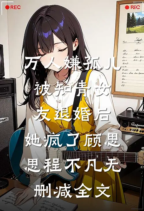 万人嫌孤儿被知青女友退婚后，她疯了顾思思程不凡无删减全文