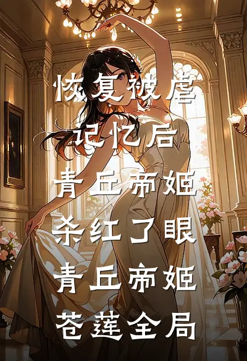 恢复被虐记忆后，青丘帝姬杀红了眼青丘帝姬苍莲全局