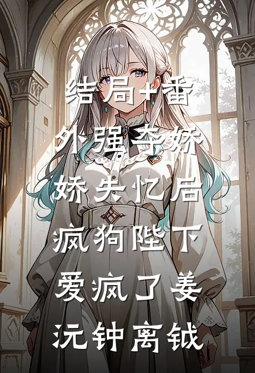 结局+番外强夺娇娇失忆后，疯狗陛下爱疯了姜沅钟离钺