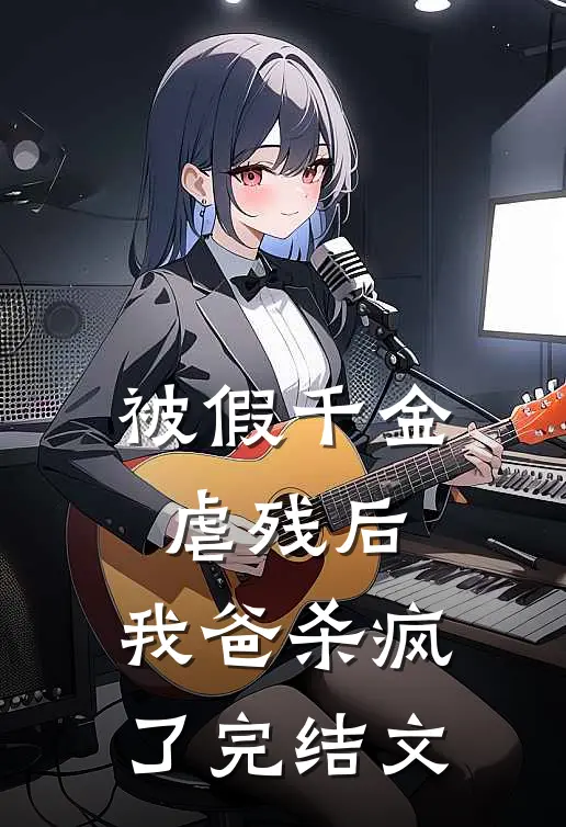 被假千金虐残后，我爸杀疯了完结文