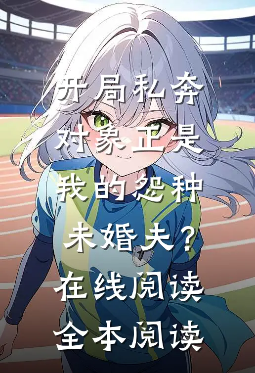 开局私奔，对象正是我的怨种未婚夫？在线阅读全本阅读