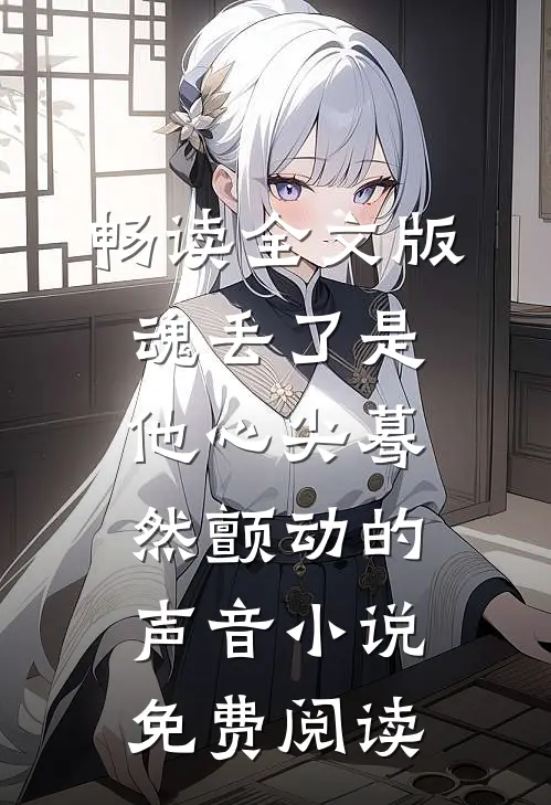 畅读全文版魂丢了是他心尖蓦然颤动的声音小说免费阅读