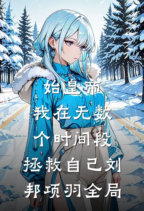 始皇帝，我在无数个时间段，拯救自己刘邦项羽全局