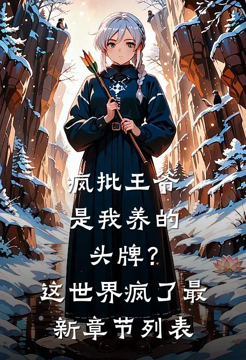 疯批王爷是我养的头牌？这世界疯了最新章节列表