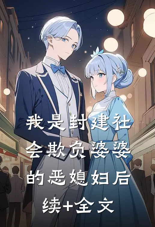 我是封建社会欺负婆婆的恶媳妇后续+全文