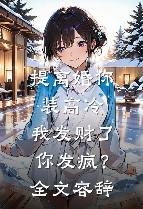 提离婚你装高冷，我发财了你发疯？全文容辞