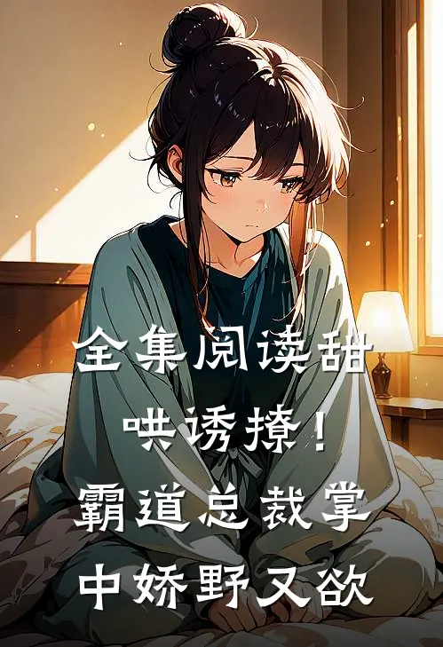 全集阅读甜哄诱撩！霸道总裁掌中娇野又欲
