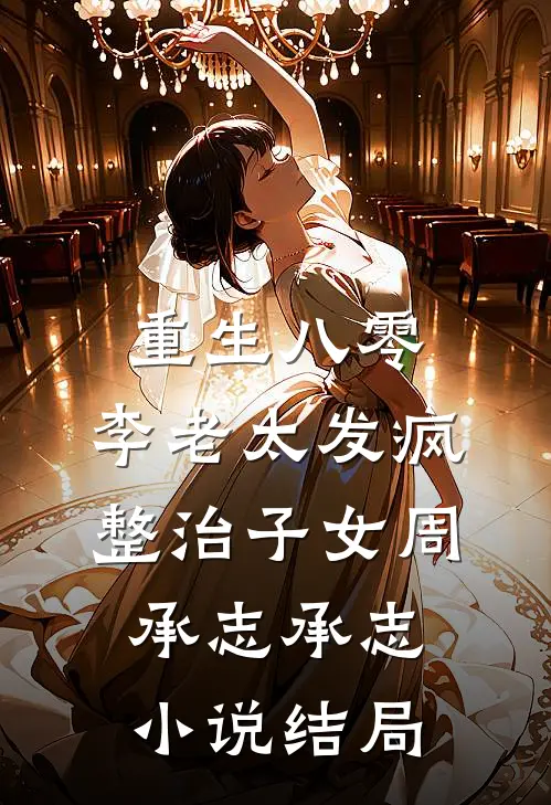 重生八零：李老太发疯整治子女周承志承志小说结局