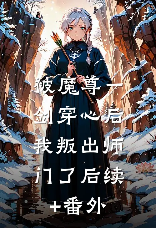 被魔尊一剑穿心后，我叛出师门了后续+番外