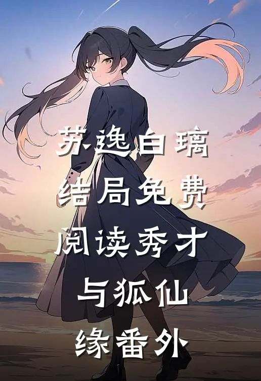 苏逸白璃结局免费阅读秀才与狐仙缘番外