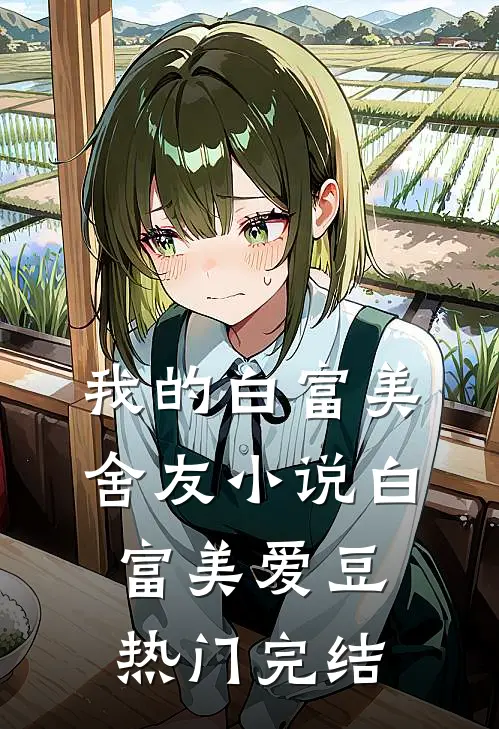 我的白富美舍友小说白富美爱豆热门完结