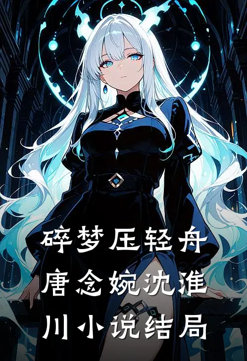 碎梦压轻舟唐念婉沈淮川小说结局