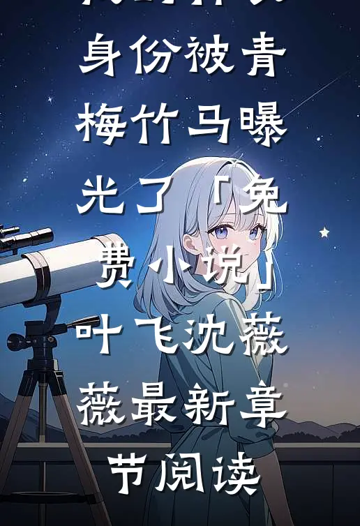 我的神农身份被青梅竹马曝光了「免费小说」叶飞沈薇薇最新章节阅读