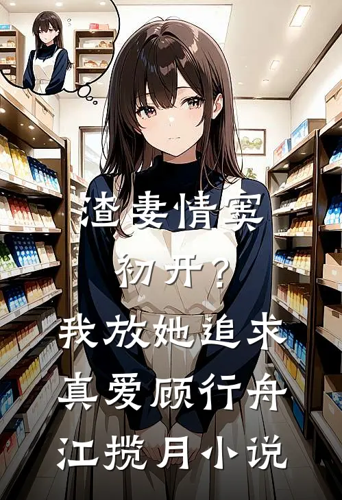 渣妻情窦初开？我放她追求真爱顾行舟江揽月小说