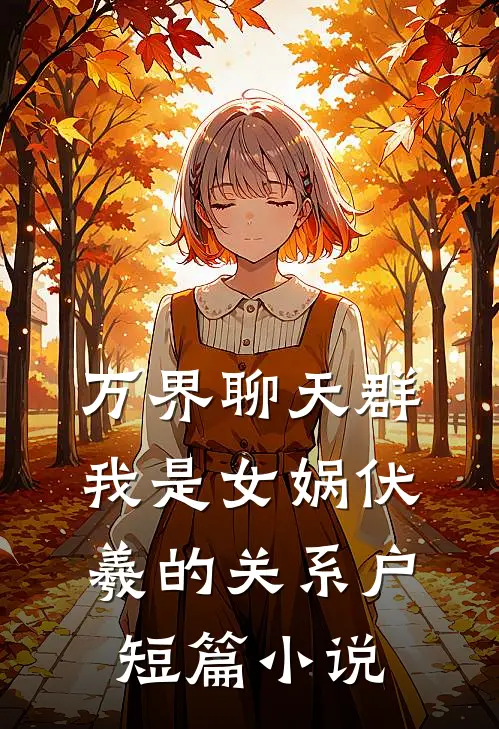 万界聊天群：我是女娲伏羲的关系户短篇小说