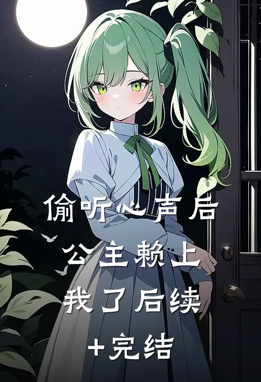 偷听心声后，公主赖上我了后续+完结
