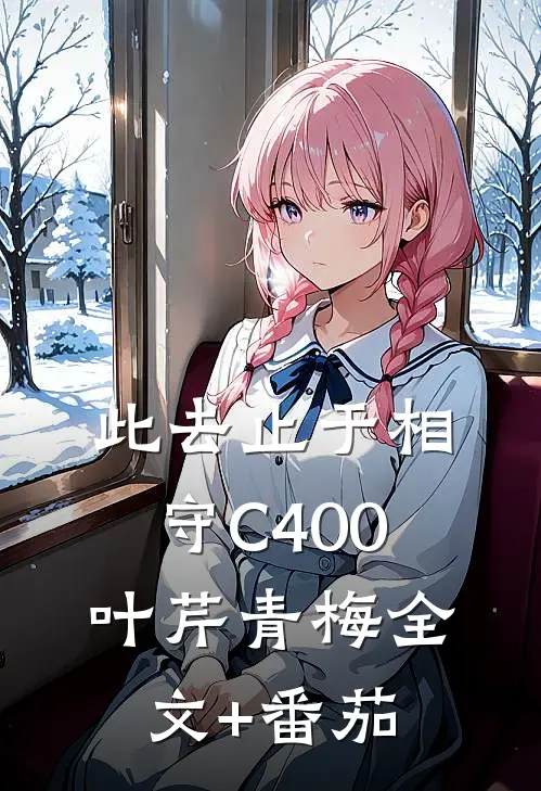 此去止于相守C400叶芹青梅全文+番茄