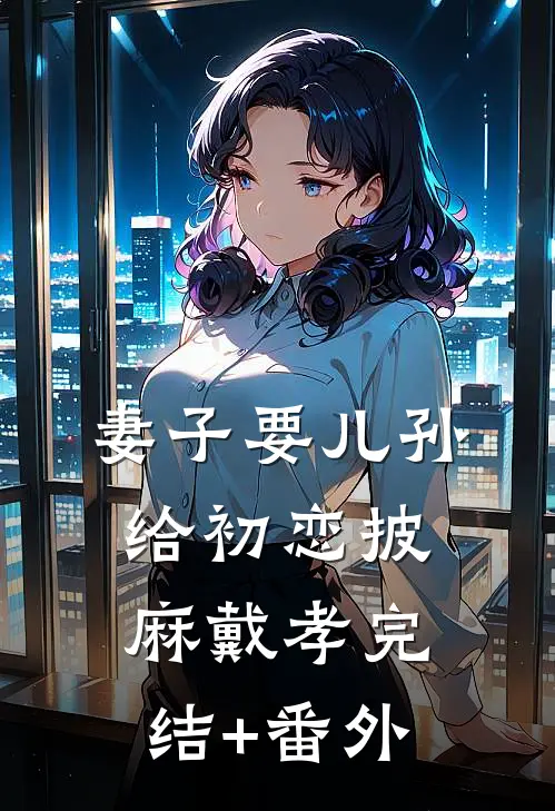 妻子要儿孙给初恋披麻戴孝完结+番外