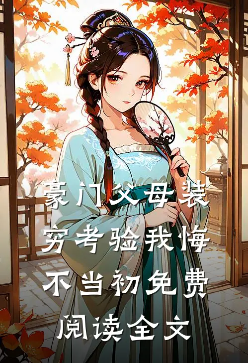 豪门父母装穷考验我悔不当初免费阅读全文