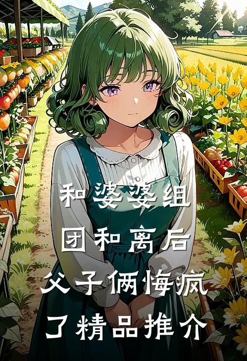 和婆婆组团和离后，父子俩悔疯了精品推介