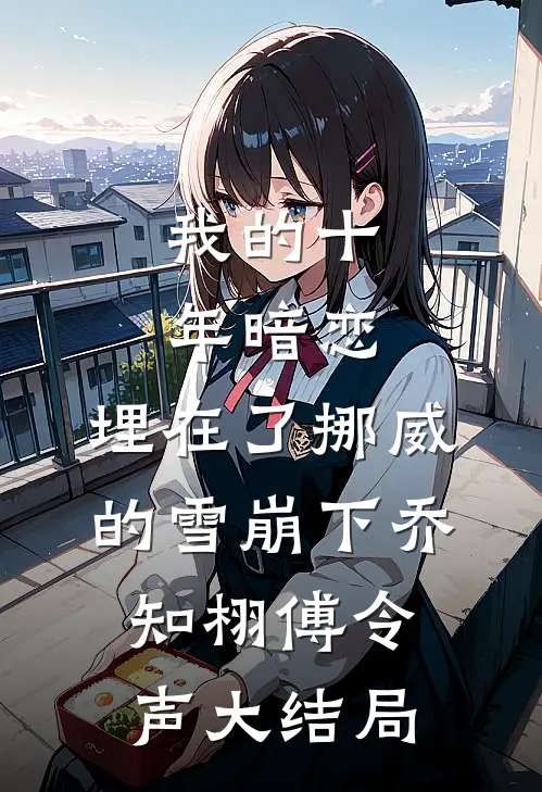 我的十年暗恋，埋在了挪威的雪崩下乔知栩傅令声大结局
