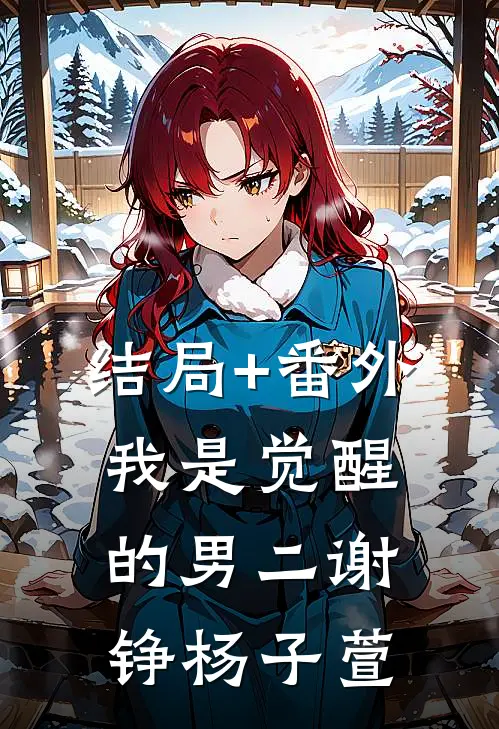 结局+番外我是觉醒的男二谢铮杨子萱