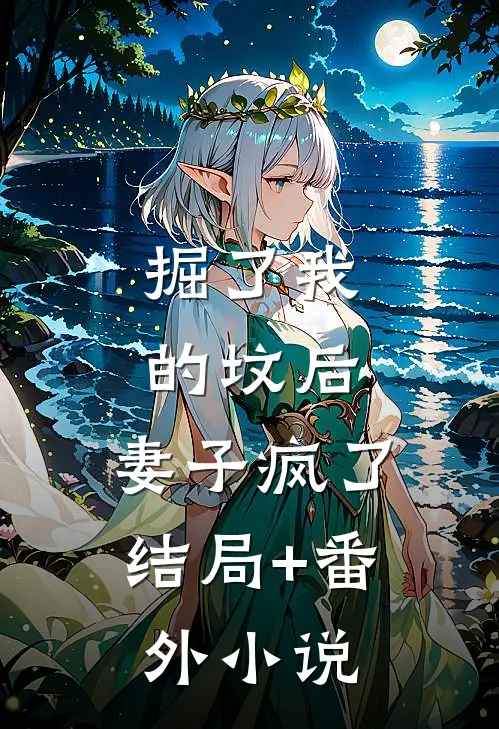 掘了我的坟后，妻子疯了结局+番外小说