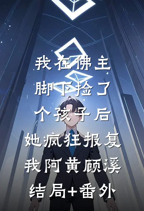 我在佛主脚下捡了个孩子后，她疯狂报复我阿黄顾溪结局+番外