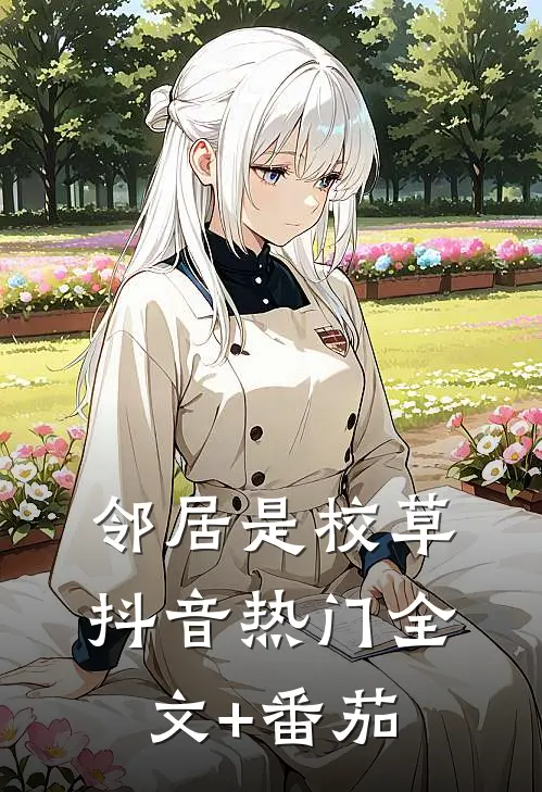 邻居是校草抖音热门全文+番茄