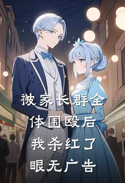 被家长群全体围殴后，我杀红了眼无广告