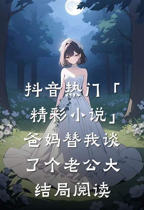 抖音热门「精彩小说」爸妈替我谈了个老公大结局阅读