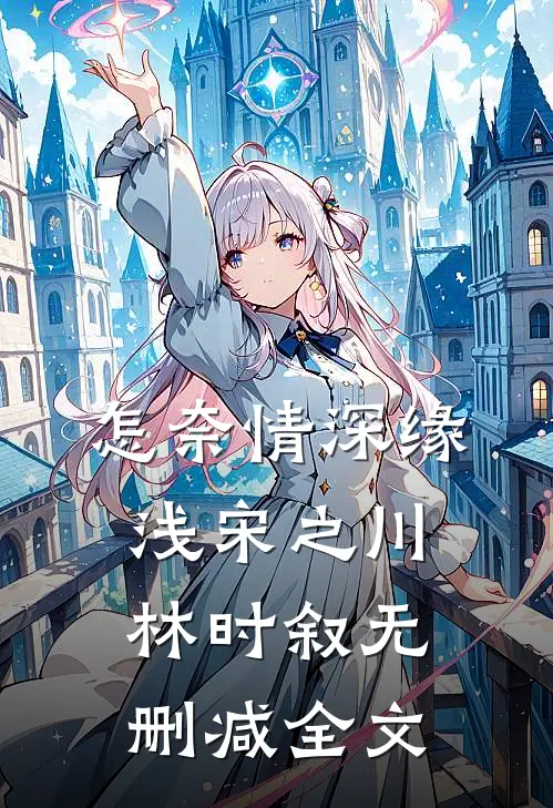 怎奈情深缘浅宋之川林时叙无删减全文