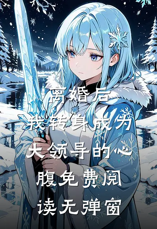 离婚后，我转身成为大领导的心腹免费阅读无弹窗