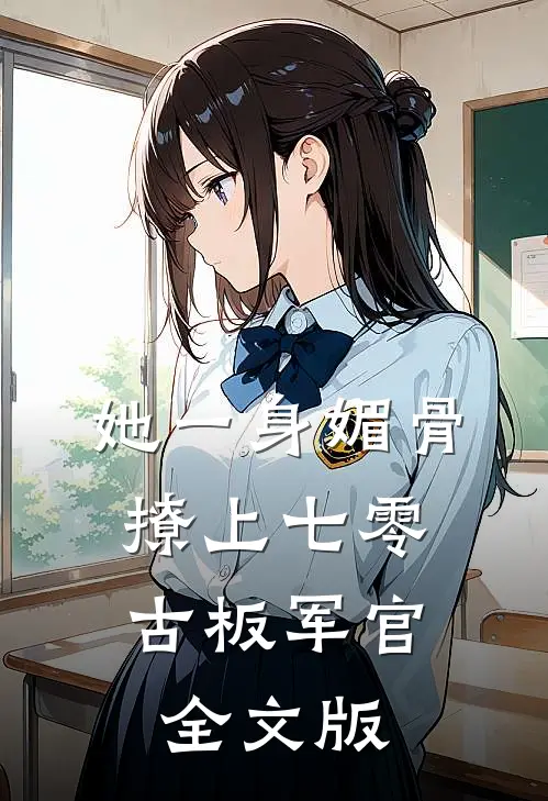 她一身媚骨，撩上七零古板军官全文版