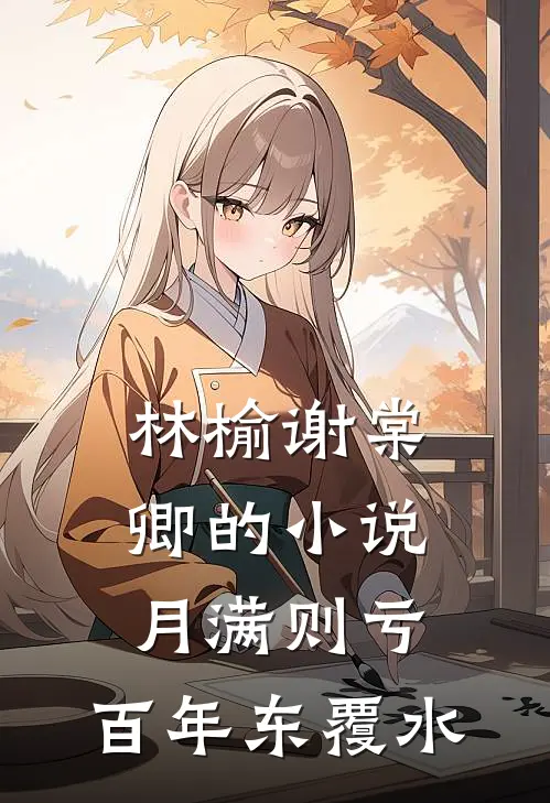 林榆谢棠卿的小说月满则亏，百年东覆水