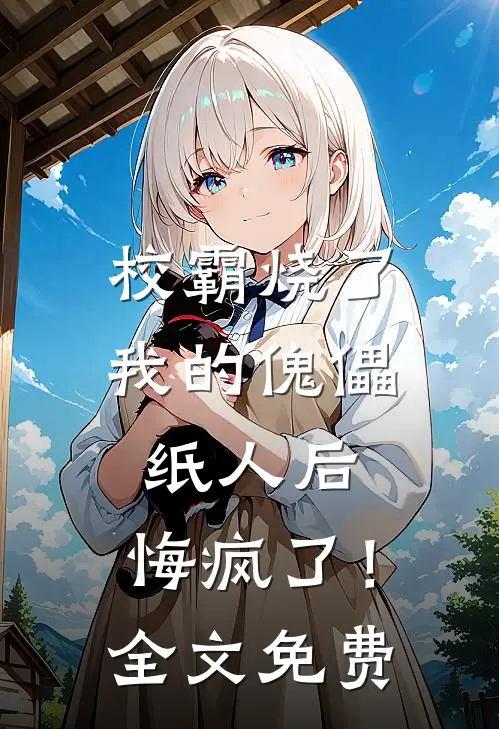 校霸烧了我的傀儡纸人后，悔疯了！全文免费