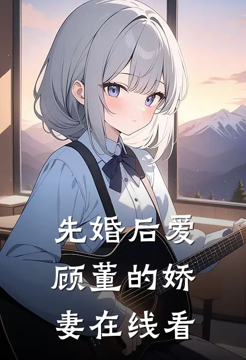 先婚后爱：顾董的娇妻在线看