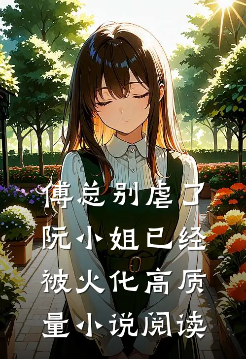 傅总别虐了，阮小姐已经被火化高质量小说阅读