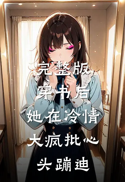 完整版穿书后，她在冷情大疯批心头蹦迪