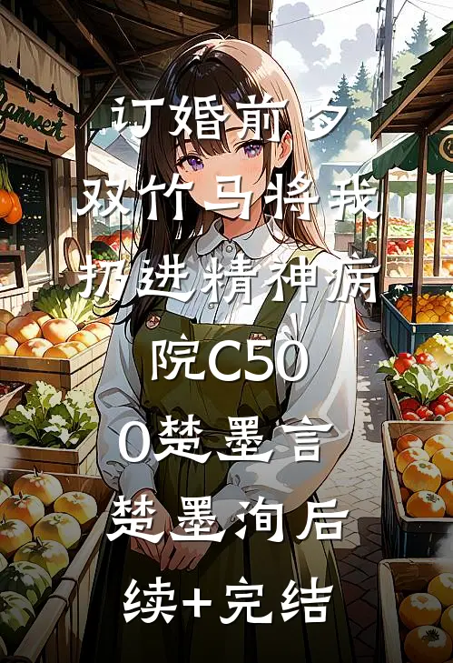 订婚前夕，双竹马将我扔进精神病院C500楚墨言楚墨洵后续+完结