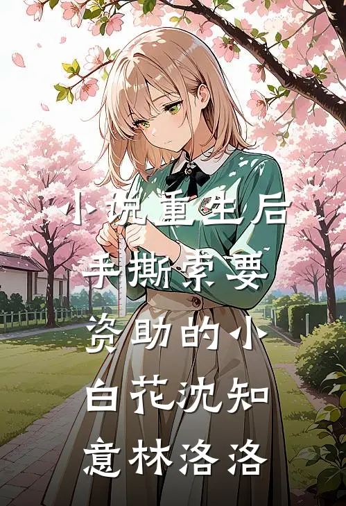 小说重生后手撕索要资助的小白花(沈知意林洛洛)