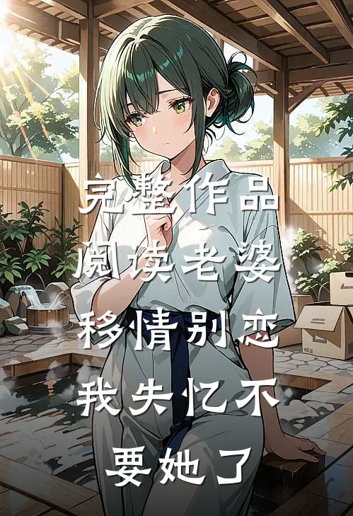 完整作品阅读老婆移情别恋，我失忆不要她了